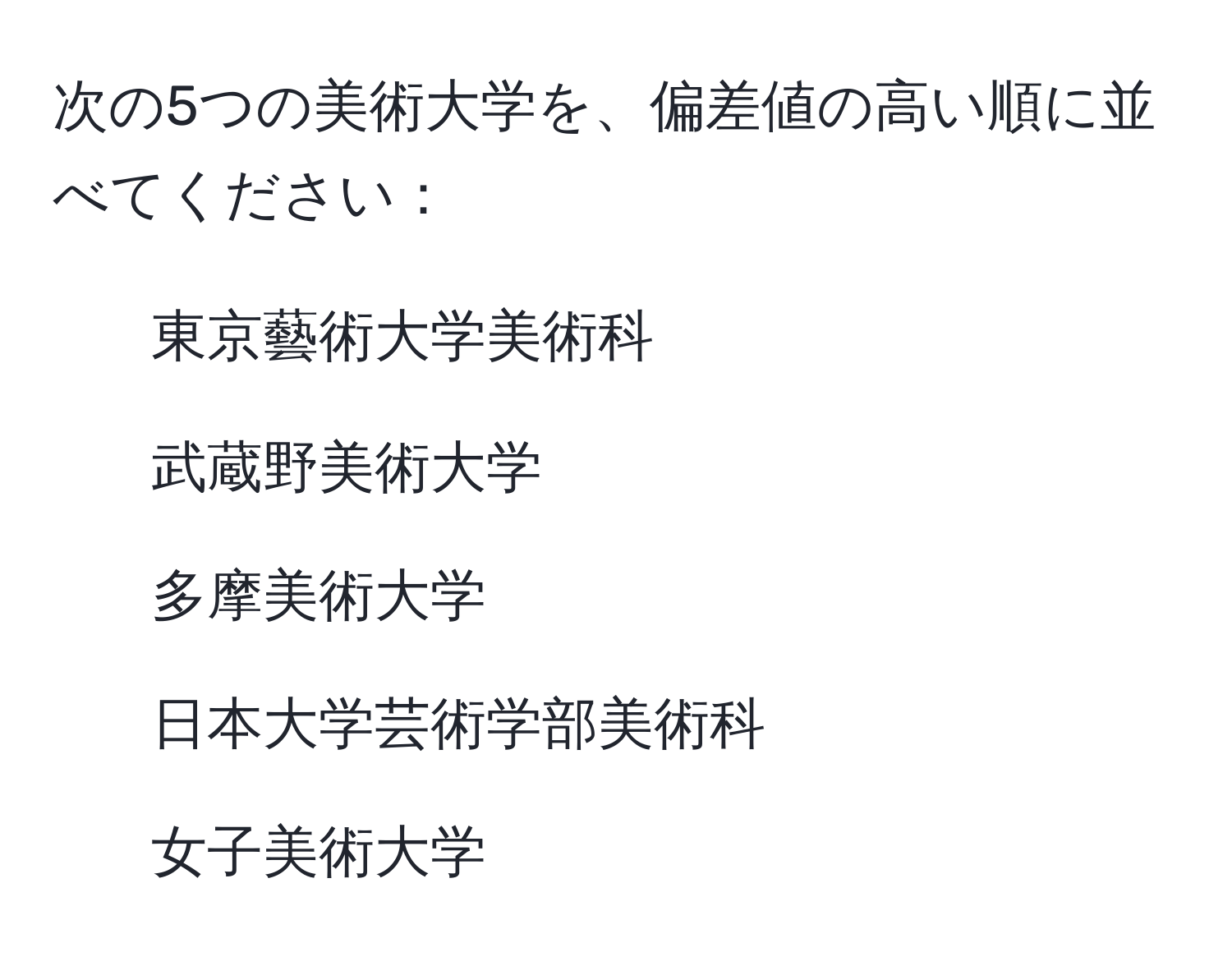 次の5つの美術大学を、偏差値の高い順に並べてください：  
1. 東京藝術大学美術科  
2. 武蔵野美術大学  
3. 多摩美術大学  
4. 日本大学芸術学部美術科  
5. 女子美術大学