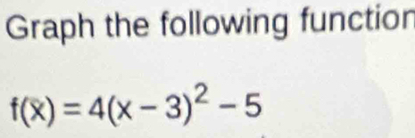 Graph the following functior
f(x)=4(x-3)^2-5