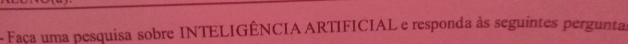 Faca uma pesquisa sobre INTELIGÊNCIA ARTIFICIAL e responda às seguintes perguntas