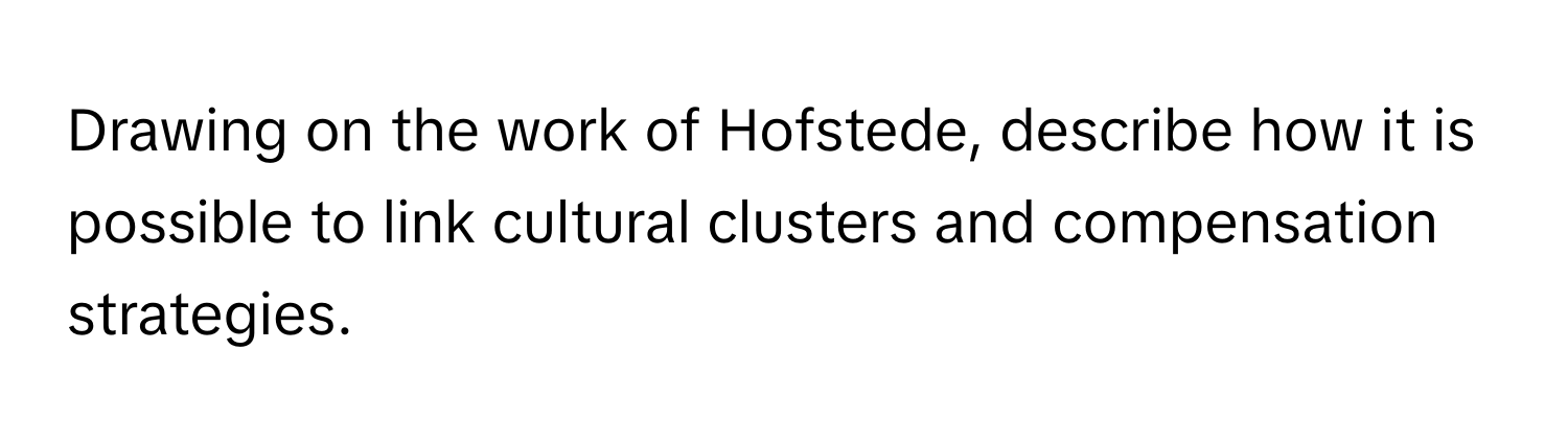 Drawing on the work of Hofstede, describe how it is possible to link cultural clusters and compensation strategies.