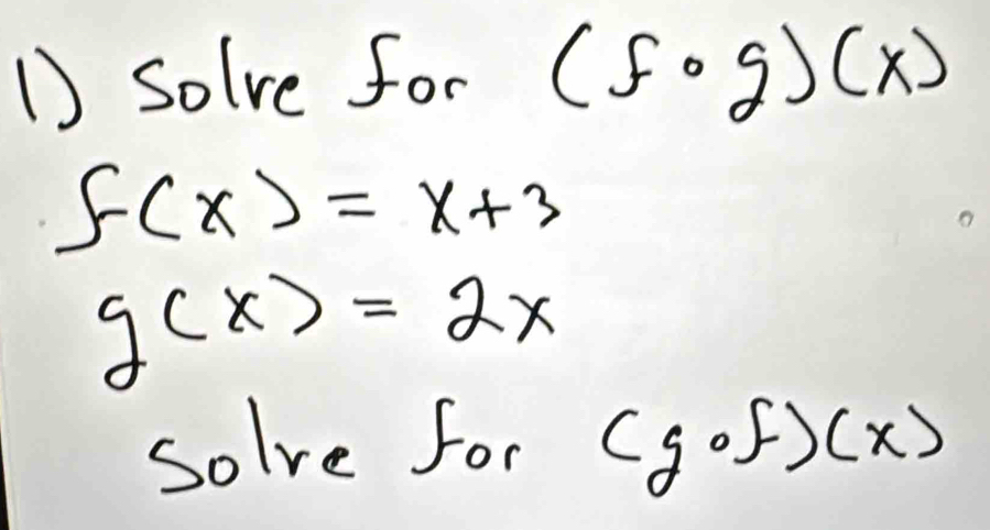 solve for (fcirc g)(x)
f(x)=x+3
g(x)=2x
solve for (gcirc f)(x)