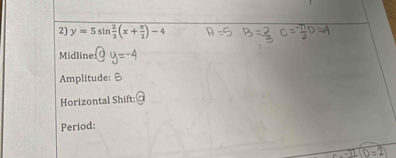 y=5sin  2/3 (x+ π /2 )-4
Midline: 
Amplitude: 
Horizontal Shift: 
Period: