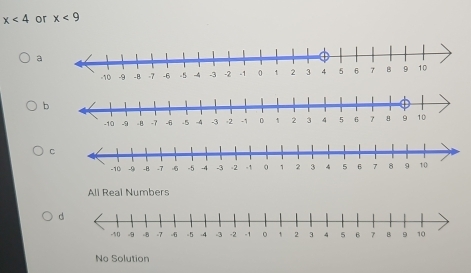 x<4</tex> or x<9</tex>
a
b
C
All Real Numbers
d
No Solution