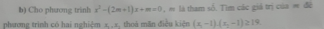 Cho phương trình x^2-(2m+1)x+m=0 , m là tham số. Tìm các giả trị của m đề
phương trình có hai nghiệm x_1, x_2 thoả mãn điều kiện (x_1-1).(x_2-1)≥ 19.