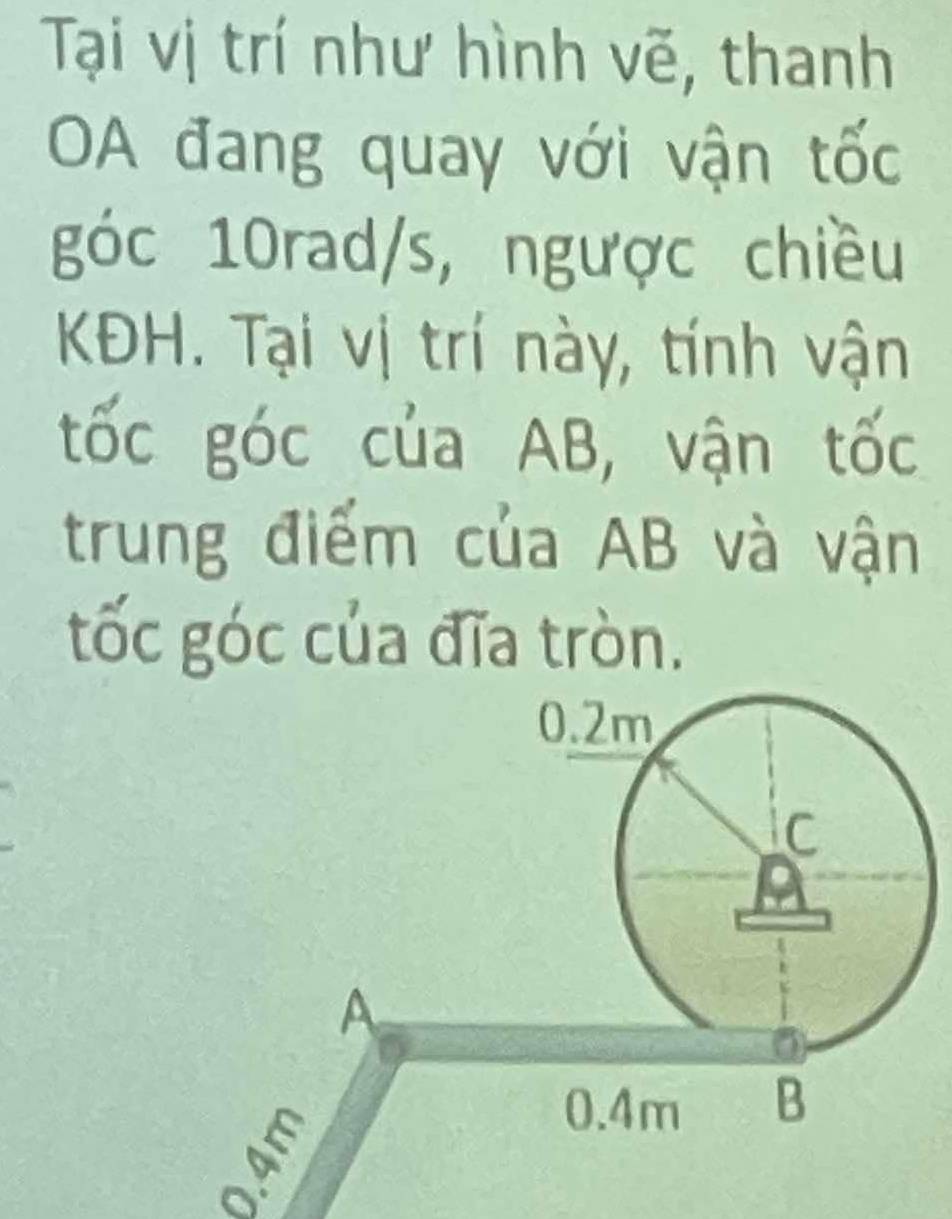 Tại vị trí như hình vẽ, thanh 
A đang quay với vận tốc 
góc 10rad/s, ngược chiều 
KĐH. Tại vị trí này, tính vận 
tốc góc của AB, vận tốc 
trung điểm của AB và vận 
tốc góc của đĩa tròn.