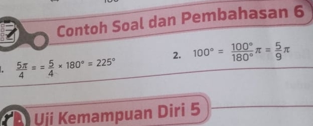 Contoh Soal dan Pembahasan 6 
2. 100°= 100°/180° π = 5/9 π.  5π /4 == 5/4 * 180°=225°
Uji Kemampuan Diri 5