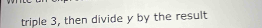 triple 3, then divide y by the result