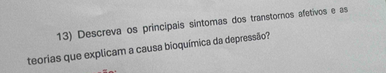 Descreva os principais sintomas dos transtornos afetivos e as 
teorias que explicam a causa bioquímica da depressão?