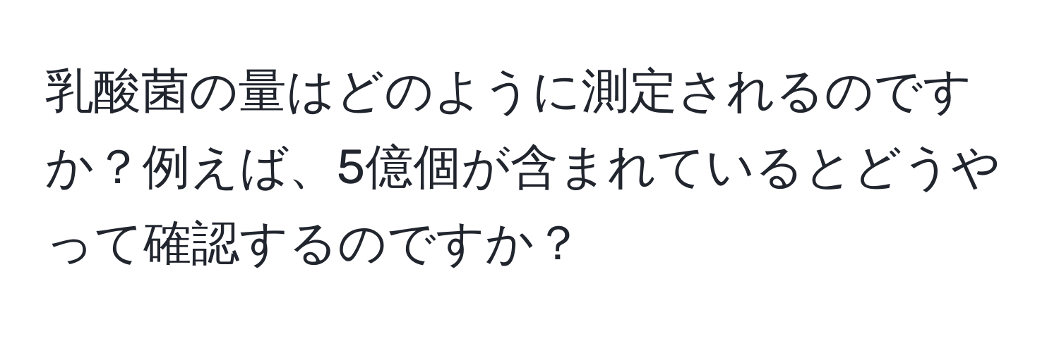 乳酸菌の量はどのように測定されるのですか？例えば、5億個が含まれているとどうやって確認するのですか？