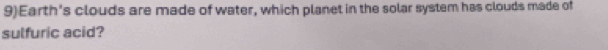 9)Earth's clouds are made of water, which planet in the solar system has clouds made of 
sulfuric acid?