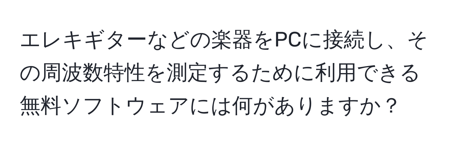 エレキギターなどの楽器をPCに接続し、その周波数特性を測定するために利用できる無料ソフトウェアには何がありますか？