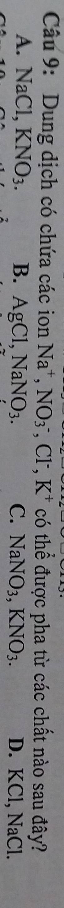 Dung dịch có chứa các ion Na^+, NO_3^(-, Cl^-), K^+ có thể được pha từ các chất nào sau đây?
A. NaCl, KNO_3. B. AgCl, NaNO_3. C. NaNO_3, KNO_3. D. KCl, NaCl