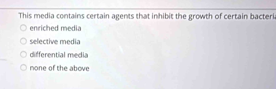 This media contains certain agents that inhibit the growth of certain bacteria
enriched media
selective media
differential media
none of the above