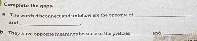 Complete the gaps. 
The words disconnect and unfollow are the opposite of_ 
and 
_. 
b They have opposite meanings because of the prefixes _and_