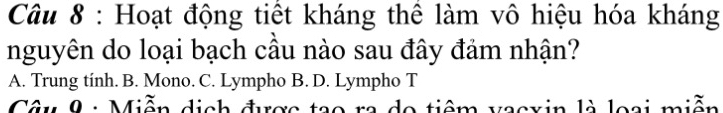 Hoạt động tiết kháng thể làm vô hiệu hóa kháng
nguyên do loại bạch cầu nào sau đây đảm nhận?
A. Trung tính. B. Mono. C. Lympho B. D. Lympho T
Câu 9 : Miễn dịch được tạo ra do tiêm vacxin là loại miễn