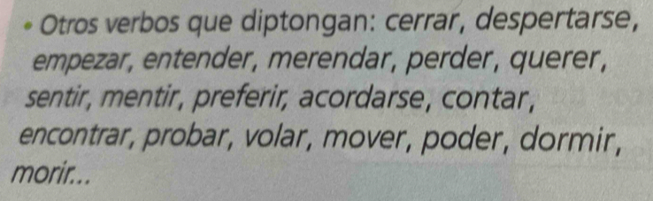 Otros verbos que diptongan: cerrar, despertarse, 
empezar, entender, merendar, perder, querer, 
sentir, mentir, preferir, acordarse, contar, 
encontrar, probar, volar, mover, poder, dormir, 
morir...