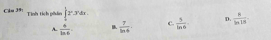 Tính tích phân ∈tlimits _0^(12^x).3^xdx.
D.  8/ln 18 .
B.
A.  6/ln 6 .  7/ln 6 ·
C.  5/ln 6 ·