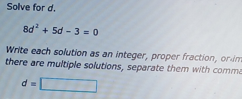 Solved: Solve for d. 8d^2+5d-3=0 Write each solution as an integer ...