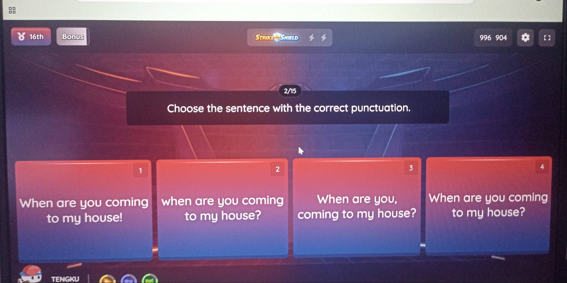 16th Bonus Strike W Shield 996 904
2/15
Choose the sentence with the correct punctuation.
1
2
3
4
When are you,
When are you coming when are you coming When are you coming
to my house! to my house? coming to my house? to my house?
TENGKU