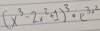 (x^3-2x^2+1)^3· e^(3x^2)