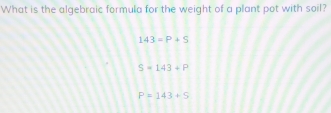 What is the algebraic formula for the weight of a plant pot with soil?
143=P+S
S=143+P
P=143+S