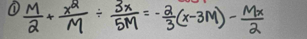 ①  M/2 + x^2/M /  3x/5M =- 2/3 (x-3M)- Mx/2 