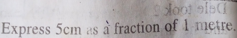 Express 5cm as à fraction of 1 metre.