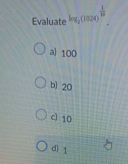 Evaluate log _2(1024)^ 1/10 
a) 100
b 20
c) 10
d) 1