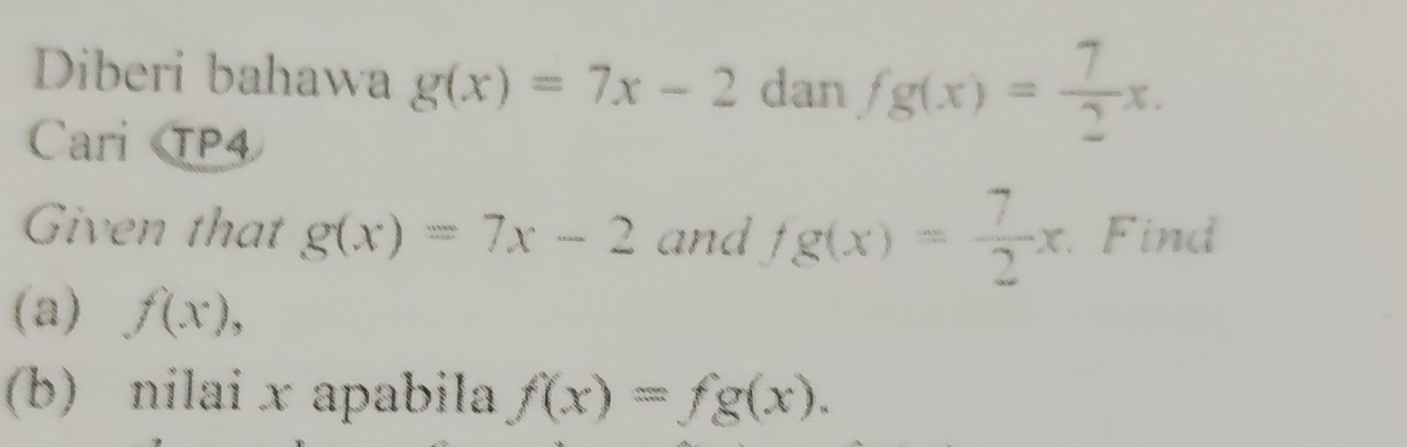 Diberi bahawa g(x)=7x-2 dan fg(x)= 7/2 x. 
Cari TP4 
Given that g(x)=7x-2 and fg(x)= 7/2 x Find 
(a) f(x), 
(b) nilai x apabila f(x)=fg(x).