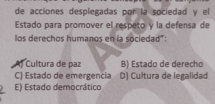 de acciones desplegadas por la sociedad y el
Estado para promover el respeto y la defensa de
los derechos humanos en la sociedad”:
A) Cultura de paz B) Estado de derecho
C) Estado de emergencia D) Cultura de legalidad
E) Estado democrático