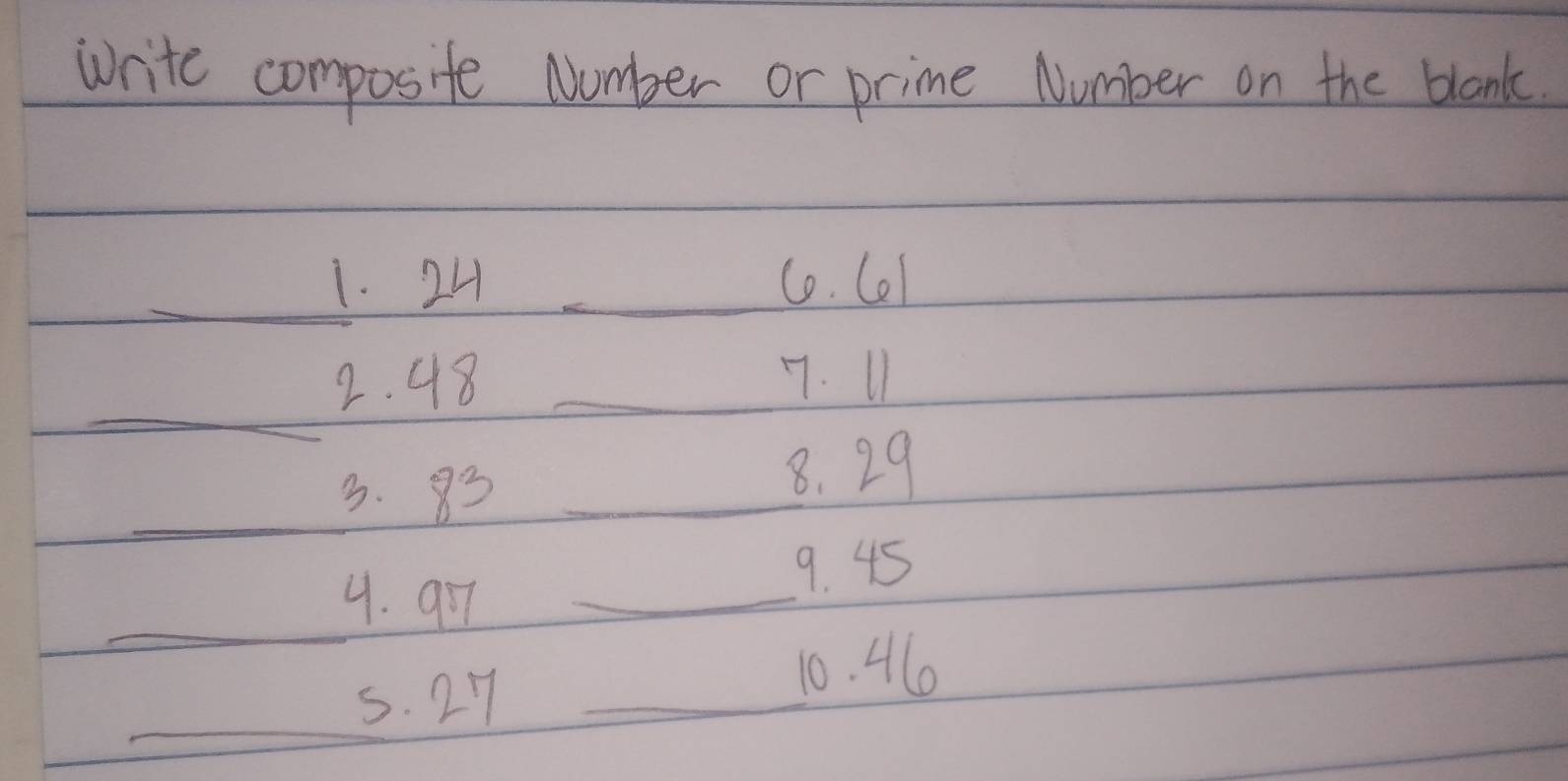 write composite Number or prime Number on the blank. 
_ 
1. 24 _Co. Ce1 
_ 
2. 48 _7. 11
3. 8 _ 
8. 29
_ 
9. 45
_ 
9. 9r _ 
_ 
s. 27 _ 
10. 46