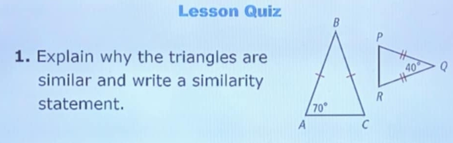 Lesson Quiz
1. Explain why the triangles are
similar and write a similarity
statement.