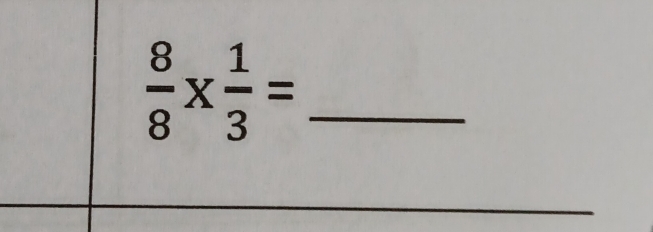  8/8 *  1/3 = _