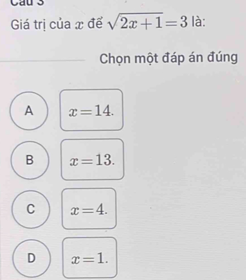 Cau s
Giá trị của x để sqrt(2x+1)=3 là:
Chọn một đáp án đúng
A x=14.
B x=13.
C x=4.
D x=1.