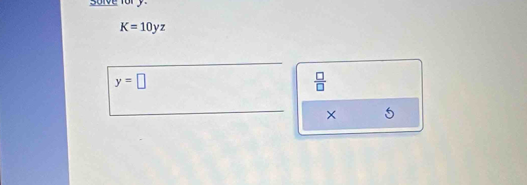 solve fory
K=10yz
y=□
 □ /□   
×