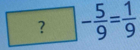 ?- 5/9 = 1/9 