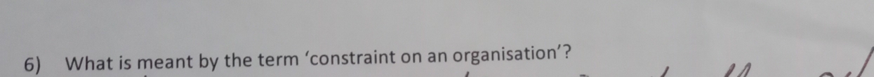 What is meant by the term ‘constraint on an organisation’?