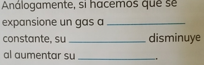 Análogamente, si hacemos que sé 
expansione un gas a_ 
constante, su _disminuye 
al aumentar su _.