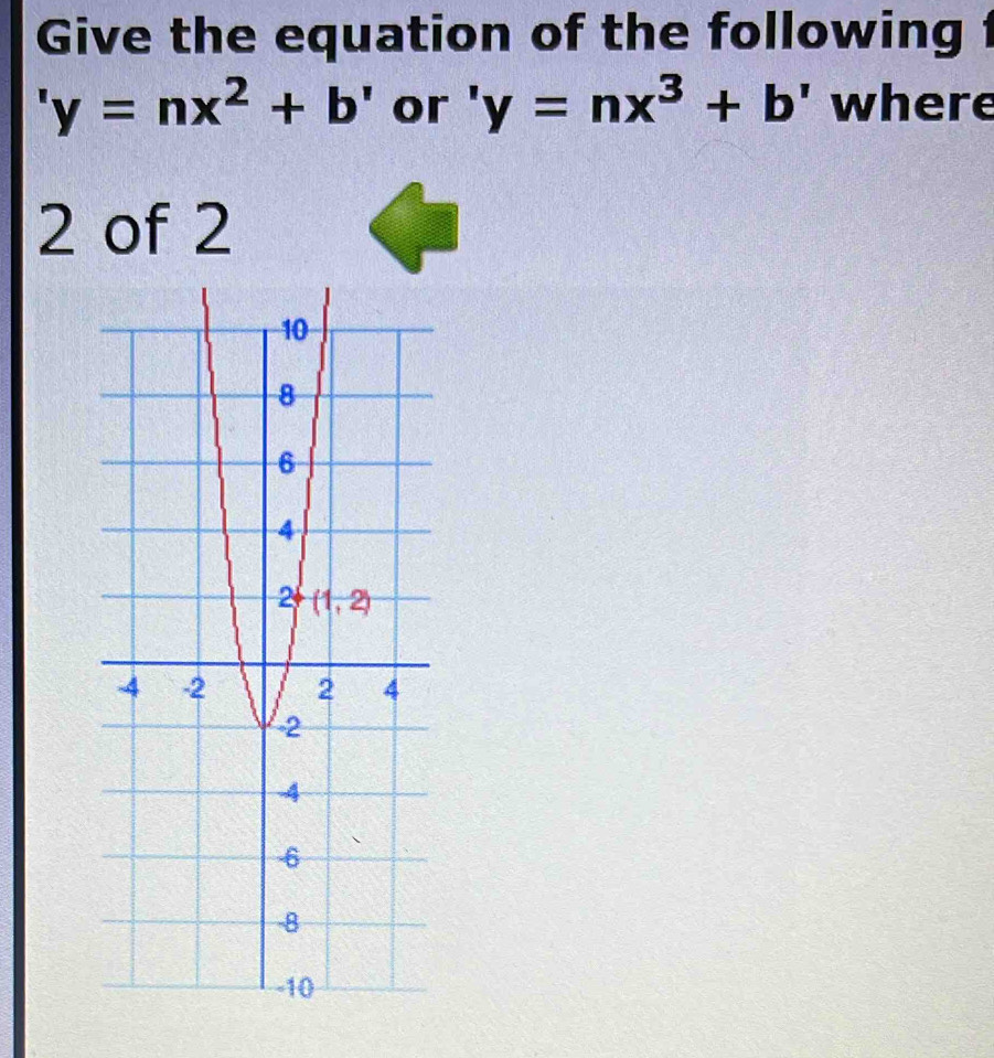 Give the equation of the following 1
'y=nx^2+b' or 'y=nx^3+b' where
2 of 2