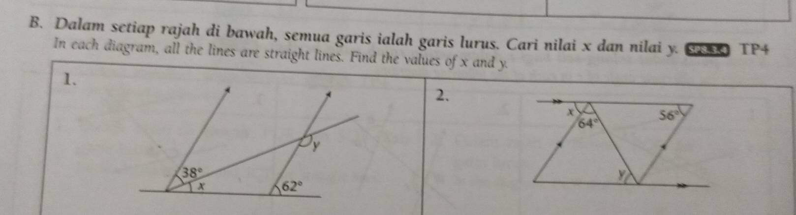 Dalam setiap rajah di bawah, semua garis ialah garis lurus. Cari nilai x dan nilai y. 8 TP4
In each diagram, all the lines are straight lines. Find the values of x and y.
1.
2.
x
56°
64°
y