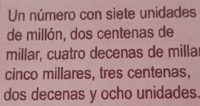 Un número con siete unidades 
de millón, dos centenas de 
millar, cuatro decenas de millar 
cinco millares, tres centenas, 
dos decenas y ocho unidades.