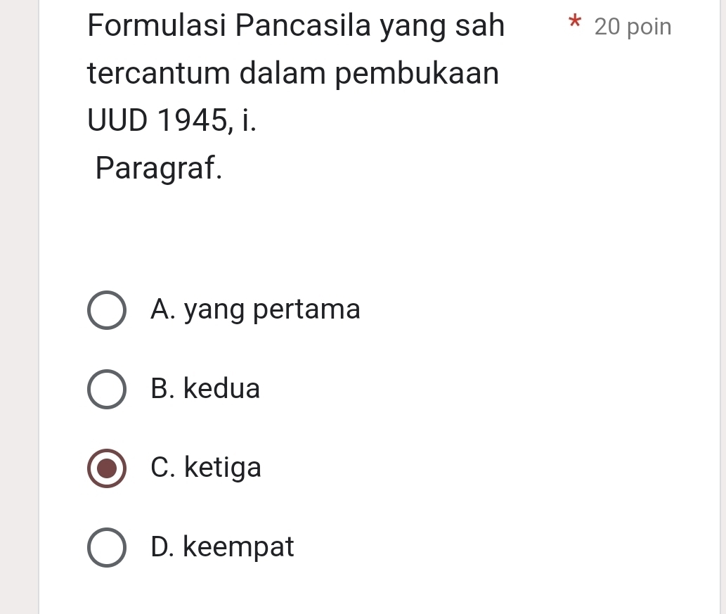 Formulasi Pancasila yang sah 20 poin
tercantum dalam pembukaan
UUD 1945, i.
Paragraf.
A. yang pertama
B. kedua
C. ketiga
D. keempat