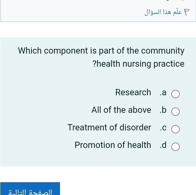 Jlgull lio plcP
Which component is part of the community
?health nursing practice
Research .a
All of the above .b
Treatment of disorder .c
Promotion of health .d
ä äsio'