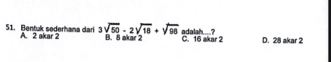 Bentuk sederhana dari A. 2 akar 2 3sqrt(50)-2sqrt(18)+sqrt(98) B. 8 akar 2 C. 16 akar 2 adalah....? D. 28 akar 2