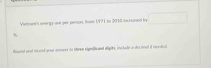 Vietnam's energy use per person, from 1971 to 2010 increased by □
%. 
Round and record your answer to three significant digits, include a decimal if needed.