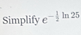 Simplify e^(-frac 1)2 ln 25