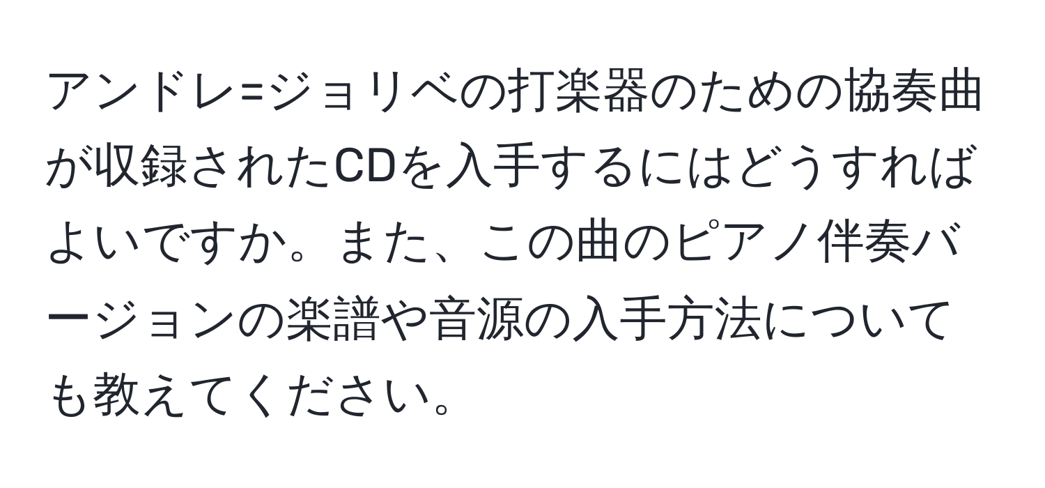 アンドレ=ジョリベの打楽器のための協奏曲が収録されたCDを入手するにはどうすればよいですか。また、この曲のピアノ伴奏バージョンの楽譜や音源の入手方法についても教えてください。