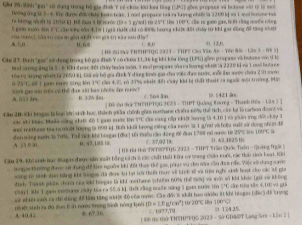 Cầu 26: Bình "gas' sử dung trong bộ gia đình Y có chứa khí hoa lồng (L.PG) gồm propane và butane với tý lệ moi
tường ứng là 3 - 4. Khi được đốt cháy hoàn toàn, 1 mol propane toà ra lượng nhiệt là 2200 kị và 1 mol butane toà
ra lượng nhiệt là 2050 kJ. Để đụn 1 lt nước (D=1 g/mf) từ 25°C lên 100°C - cầ n m gam gas, biết cằng muồn năng
L gam mưộc lên 1°C cần tiêu tồn 4,18 ) (giả thiết chỉ có 80% hượng nhiệt đốt chây từ khí gas đùng để tăng nhiệt
Của mước). Giá trị của m gần nhất với giá trị nào sau đây?
A.5,0 B. 6.0. C. B,0 D. 1Z,0.
[ Đề thi thứ TNTHPTQG 2023 - TitPT Chu Văn An-Y an 881-tan 3-DB1]
Cầu 27, Bình "gas" sử đụng trong hộ gia đình Y có chứa 11,36 kg khi hóa lóng (LPG) gồm propane và butane với tỉ lộ
moi tượng ứng là 5 - 6. Khi được đốt chây hoàn toàn, 1 moi propane tóa ra lượng nhiệt là 2220 kJ và 1 mol butane
tòa rà lượng nhiệt là 2850 kJ. Giả sử hộ gia đình Y dùng bình gas cho việc đun nước, mỗi ấm nước chứa 2 lt nước
ò 25°C 1 để 1 gam nước tăng lên 1°C cần 4,2], có 37% nhiệt đốt chấy khí bị thất thuát ra ngoài môi trường. Một
bình gas nội trên có thể dun sôi bao nhiềy ẩm nước
A. 555 am. B. 326 ẩm. C. 564 ăm. D. 1421 ẩm.
[ Đề thi thứ TNTHPTQG 2023 - THPT Quảng Xương - Thanh Hóa - Lần 2 ]
Cầu 20: Khi biogas là loại khí sinh học, thành phần chính gồm methane chiếm 60% thể tích, còn lại là carbon đioxit và
các khi khác Muốn năng nhiệt độ 1 gam nước lên 1°C cần cung cấp nhiệt lượng là 4,18 J và phân ứng đốt chây 1
moi methang tòa ra nhiệt lượng là 890 kJ. Biết khối lượng riêng của nước là 1 g/mi và hiệu suất sử dụng nhiệt để
dùn nông nước là 70%. Thể tích khi biogas (đkc) tối thiểu cần dùng để đun 1780 mi nước từ 25°C 10n 100°Cb
A. 25.9 l0. B. 47.185 lt C. 37,02 lit. D. 43,3825 lt
[ Đề thu thứ TNTHPTQG 2023 - THPT Trần Quốc Tuần - Quảng Ngãi ]
Cầu 29, Khi sinh học Bogas được sản xuất bằng cách ủ các chất thái hữu cơ trong chăn nuôi, rác thái sinh hoạt. Khí
biogas thường được xử dụng để làm nguồn khi đốt thay thế gas, phục vụ cho nhu cầu đun nấu. Việc sử dụng nước
nông từ bình dùn bằng khi biogas đã đem lại lợi ích thiết thực về kính tế và tiện nghi sinh hoạt cho các hộ gia
đình. Thành phần chính của khĩ biogas là khí methane (chiếm 60% thể tích) và một số khí khác (giá sử không
chảy). Khi 1 gam methane chấy tóa ra 55,6 kJ. Biết rằng muốn năng 1 gam nước lên 1°C cần tiêu tốn 4,18] và già
sử nhiệt sinh ra chỉ dùng để làm tăng nhiệt độ của nước. Cần đốt it nhất bao nhiêu lit khi biogas (đức) để lượng
nhiệt sinh ra dủ dun 8 lít nước trong bình nóng lạnh (D=1,0g/cm^3) tù 20°C tēn 100°C?
A. 40.42. B. 67.36. C. 1077,7B. D. 124,25.
[ Đề thi thứ TNTHPTQG 2023 - Sở GD&DT Lạng Sơn - Lần 2 ]