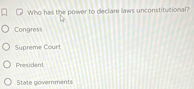 Who has the power to declare laws unconstitutional?
Congress
Supreme Court
President
State governments