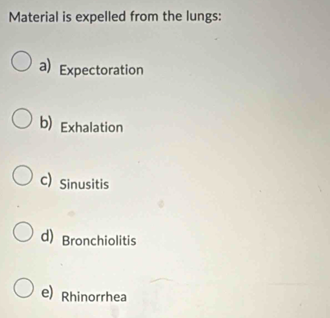 Material is expelled from the lungs:
a) Expectoration
b) Exhalation
C) Sinusitis
d) Bronchiolitis
e) Rhinorrhea